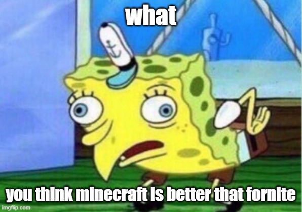 really ? | what; you think minecraft is better that fornite | image tagged in memes,mocking spongebob,fortnite,minecraft | made w/ Imgflip meme maker
