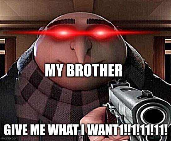 my brother | MY BROTHER; GIVE ME WHAT I WANT1!!1!11!11! | image tagged in gru gun | made w/ Imgflip meme maker