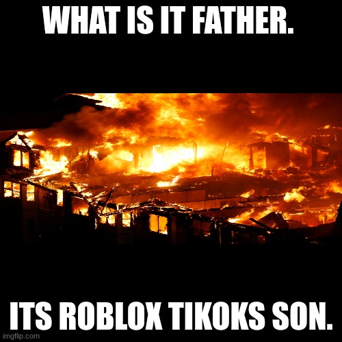 Blank | WHAT IS IT FATHER. ITS ROBLOX TIKOKS SON. | image tagged in blank | made w/ Imgflip meme maker