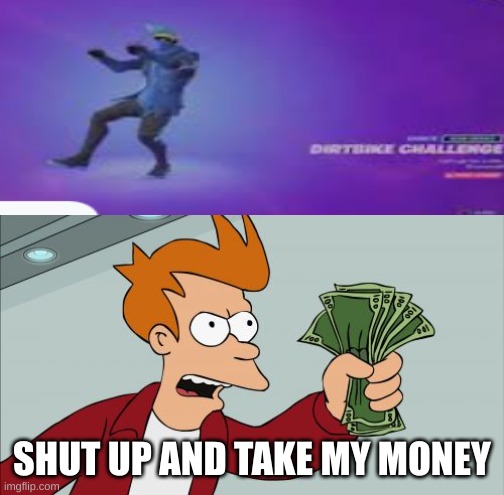 new dirtbike challenge emote is so cool | SHUT UP AND TAKE MY MONEY | image tagged in memes,shut up and take my money fry | made w/ Imgflip meme maker