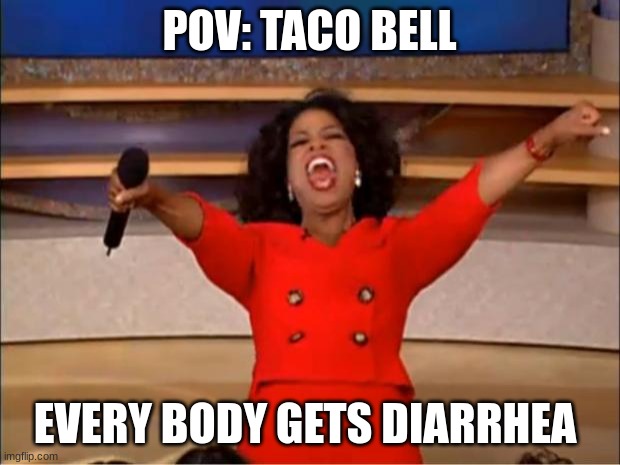 Oprah You Get A Meme | POV: TACO BELL; EVERY BODY GETS DIARRHEA | image tagged in memes,oprah you get a | made w/ Imgflip meme maker
