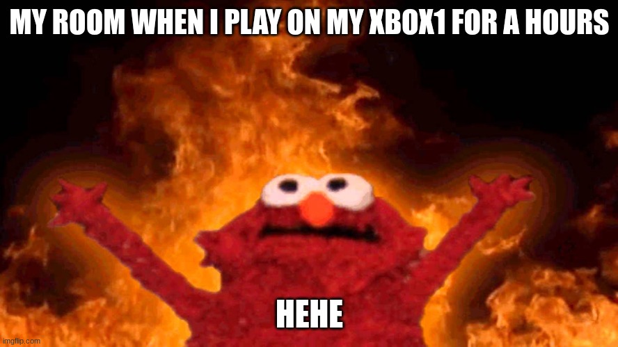 elmo fire | MY ROOM WHEN I PLAY ON MY XBOX1 FOR A HOURS; HEHE | image tagged in elmo fire | made w/ Imgflip meme maker