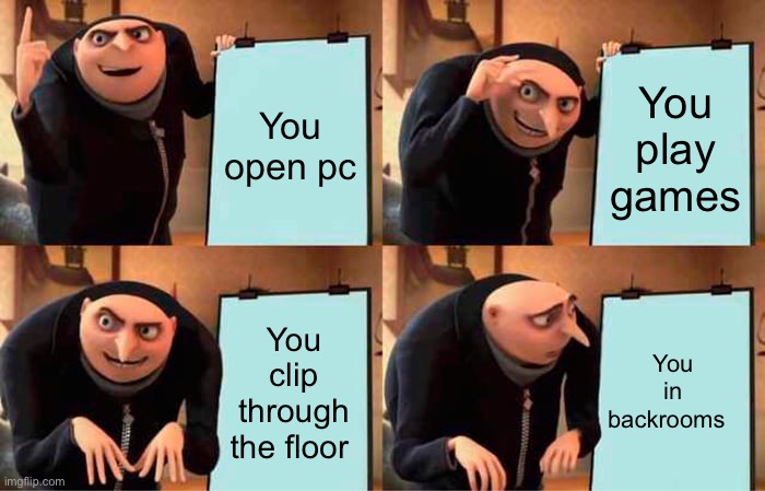 Gru's Plan Meme | You open pc; You play games; You in backrooms; You clip through the floor | image tagged in memes,gru's plan | made w/ Imgflip meme maker