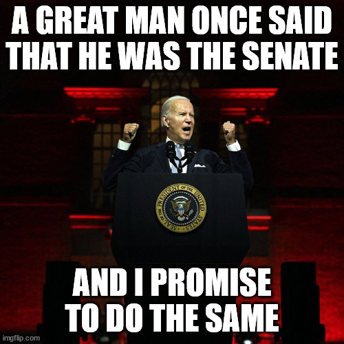 Biden Red Address | A GREAT MAN ONCE SAID THAT HE WAS THE SENATE; AND I PROMISE TO DO THE SAME | image tagged in biden red address | made w/ Imgflip meme maker