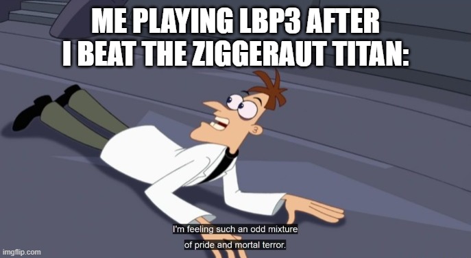 lbp3 for the win | ME PLAYING LBP3 AFTER I BEAT THE ZIGGERAUT TITAN: | image tagged in dr doofenshmirtz pride and mortal terror | made w/ Imgflip meme maker