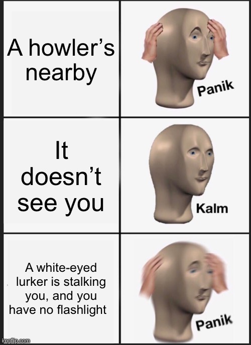 Panik Kalm Panik | A howler’s nearby; It doesn’t see you; A white-eyed lurker is stalking you, and you have no flashlight | image tagged in memes,panik kalm panik | made w/ Imgflip meme maker