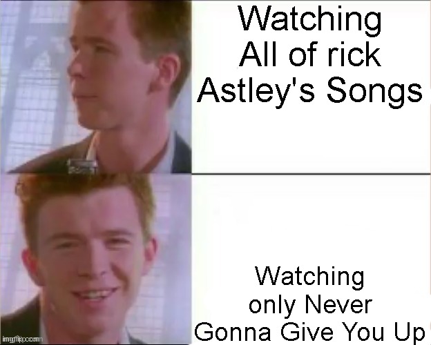 Never Gonna Give You Up | Watching All of rick Astley's Songs; Watching only Never Gonna Give You Up | image tagged in rick astley's likeness,rickroll,rick astley | made w/ Imgflip meme maker