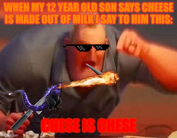 Mr incredible mad | WHEN MY 12 YEAR OLD SON SAYS CHEESE IS MADE OUT OF MILK I SAY TO HIM THIS:; CHESE IS CHESE | image tagged in mr incredible mad | made w/ Imgflip meme maker