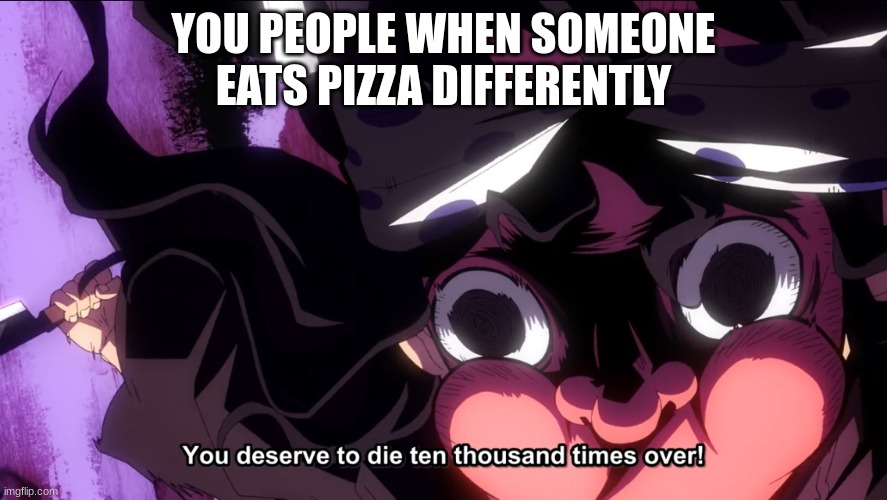 Demon Slayer Die | YOU PEOPLE WHEN SOMEONE EATS PIZZA DIFFERENTLY | image tagged in demon slayer die | made w/ Imgflip meme maker