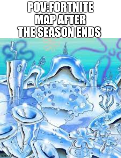 it kinda shiny in here | POV:FORTNITE MAP AFTER THE SEASON ENDS | image tagged in gaming,fortnite meme,seasons | made w/ Imgflip meme maker