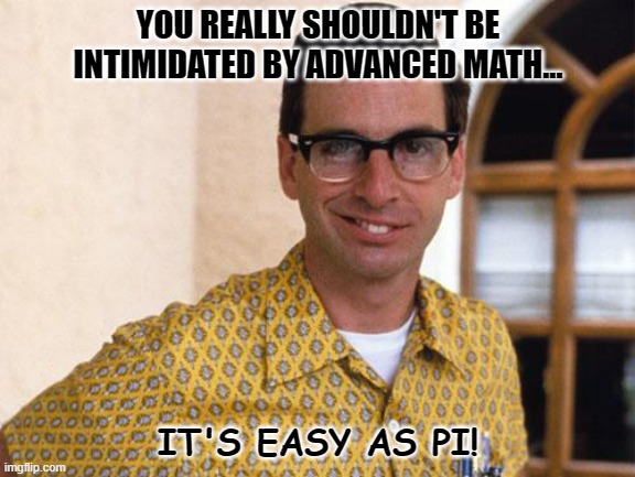 Daily Bad Dad Joke September 19 2022 | YOU REALLY SHOULDN'T BE INTIMIDATED BY ADVANCED MATH... IT'S EASY AS PI! | image tagged in nerds | made w/ Imgflip meme maker