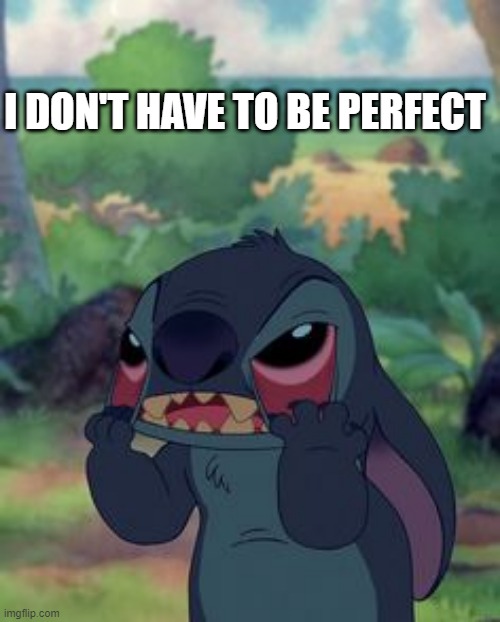 Stitch | I DON'T HAVE TO BE PERFECT | image tagged in stitch | made w/ Imgflip meme maker
