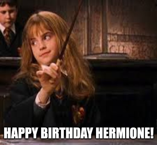 hermione | HAPPY BIRTHDAY HERMIONE! | image tagged in hermione | made w/ Imgflip meme maker