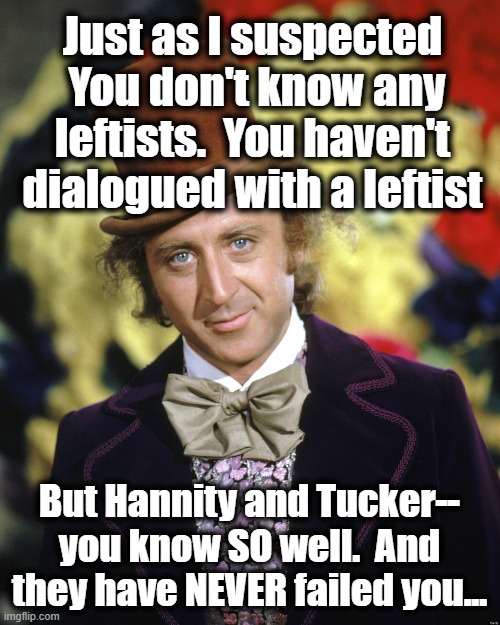 Just as I suspected  You don't know any leftists.  You haven't dialogued with a leftist But Hannity and Tucker-- you know SO well.  And they | image tagged in gene wilder | made w/ Imgflip meme maker