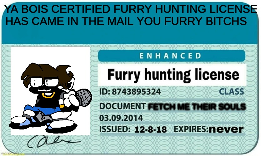 the person in the image is my  friends drawing of me as a fnf character hes cool | YA BOIS CERTIFIED FURRY HUNTING LICENSE HAS CAME IN THE MAIL YOU FURRY BITCHS; FETCH ME THEIR SOULS | image tagged in furry hunting license | made w/ Imgflip meme maker