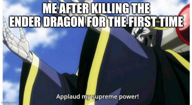 Applaud my supreme power | ME AFTER KILLING THE ENDER DRAGON FOR THE FIRST TIME | image tagged in applaud my supreme power,minecraft,meme | made w/ Imgflip meme maker