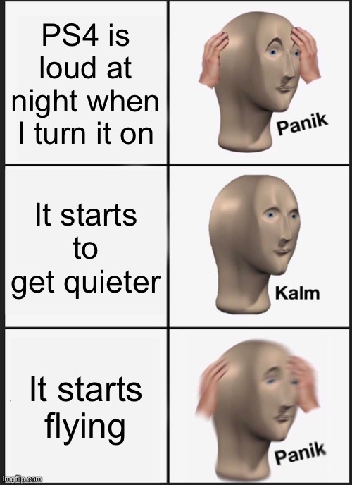 Panik Kalm Panik Meme | PS4 is loud at night when I turn it on; It starts to get quieter; It starts flying | image tagged in memes,panik kalm panik | made w/ Imgflip meme maker