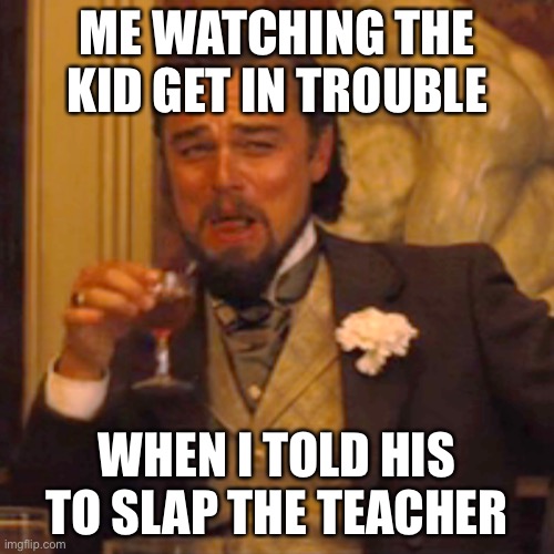 Laughing Leo | ME WATCHING THE KID GET IN TROUBLE; WHEN I TOLD HIS TO SLAP THE TEACHER | image tagged in memes,laughing leo | made w/ Imgflip meme maker