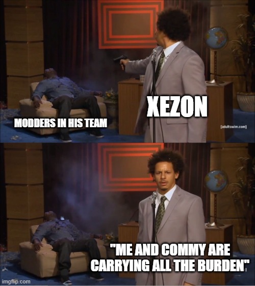 Much Burdens | XEZON; MODDERS IN HIS TEAM; "ME AND COMMY ARE CARRYING ALL THE BURDEN" | image tagged in memes,who killed hannibal | made w/ Imgflip meme maker