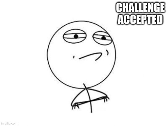 Challenge Accepted Rage Face Meme | CHALLENGE ACCEPTED | image tagged in memes,challenge accepted rage face | made w/ Imgflip meme maker