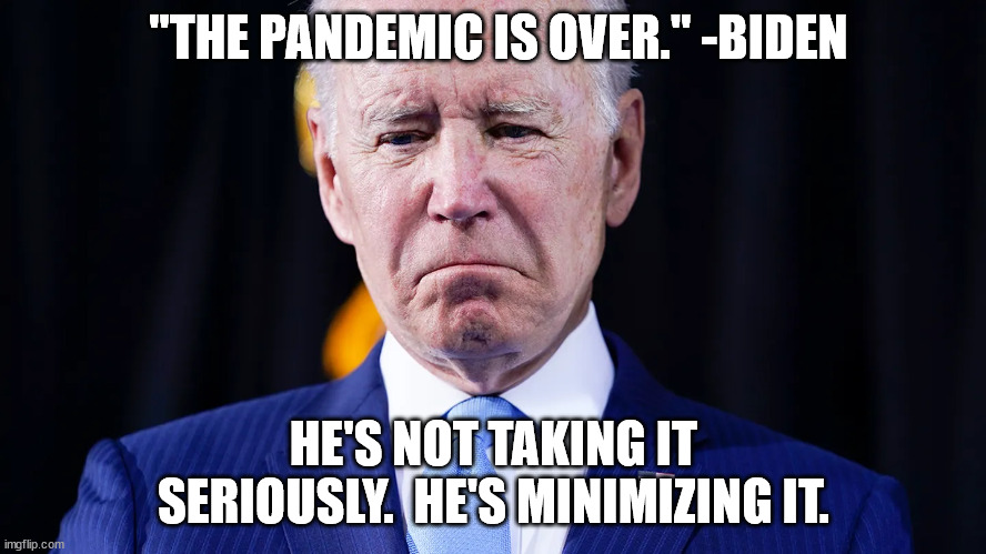 Exactly what he accused the other side of doing... | "THE PANDEMIC IS OVER." -BIDEN; HE'S NOT TAKING IT SERIOUSLY.  HE'S MINIMIZING IT. | image tagged in sleepy joe,covid,minimizng covid | made w/ Imgflip meme maker