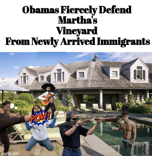Obamas Fiercely Defend Martha's Vineyard From Newly Arrived Immigrants | Obamas Fiercely Defend 
Martha's Vineyard 
From Newly Arrived Immigrants | image tagged in liberal hypocrisy,barack obama,big,mike,obama | made w/ Imgflip meme maker