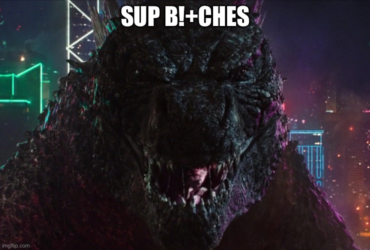 Godzilla laughing | SUP B!+CHES | image tagged in godzilla laughing | made w/ Imgflip meme maker