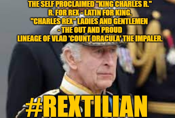 Rextilian Reptilian Charles | THE SELF PROCLAIMED "KING CHARLES R."
R. FOR REX - LATIN FOR KING.
"CHARLES REX" LADIES AND GENTLEMEN 
- THE OUT AND PROUD LINEAGE OF VLAD 'COUNT DRACULA' THE IMPALER. #REXTILIAN | image tagged in king charles,king charles r,reptilian,rextilian,queen elizabeth | made w/ Imgflip meme maker