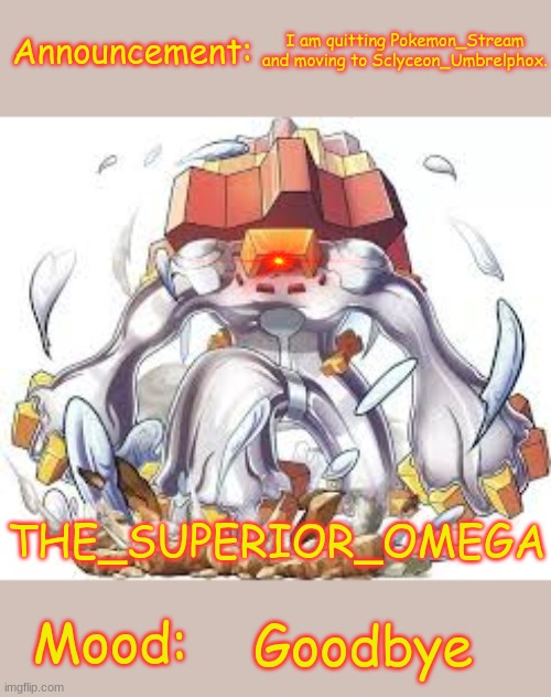 I thought this would be fun after leaving... but its a living hell. Goodbye | I am quitting Pokemon_Stream and moving to Sclyceon_Umbrelphox. Goodbye | image tagged in the_superior_omega daybreak chungusannouncement temp | made w/ Imgflip meme maker