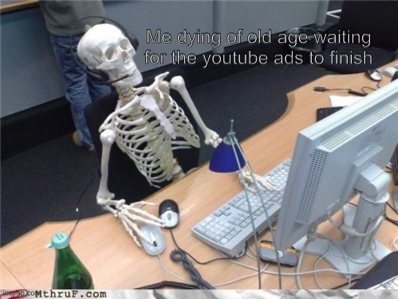 I'm still waiting to this day | Me dying of old age waiting for the youtube ads to finish | image tagged in waiting skeleton | made w/ Imgflip meme maker