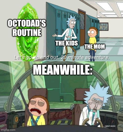 20 minute adventure rick morty | OCTODAD'S ROUTINE; THE KIDS; THE MOM; MEANWHILE: | image tagged in 20 minute adventure rick morty,memes,octodad | made w/ Imgflip meme maker