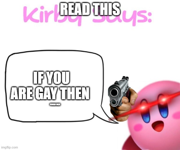 must read this | READ THIS; IF YOU ARE GAY THEN; PERISH DICK | image tagged in kirby says meme | made w/ Imgflip meme maker