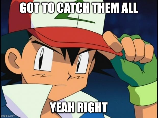 Ash catchem all pokemon | GOT TO CATCH THEM ALL; YEAH RIGHT | image tagged in ash catchem all pokemon,ash ketchum,pokemon | made w/ Imgflip meme maker