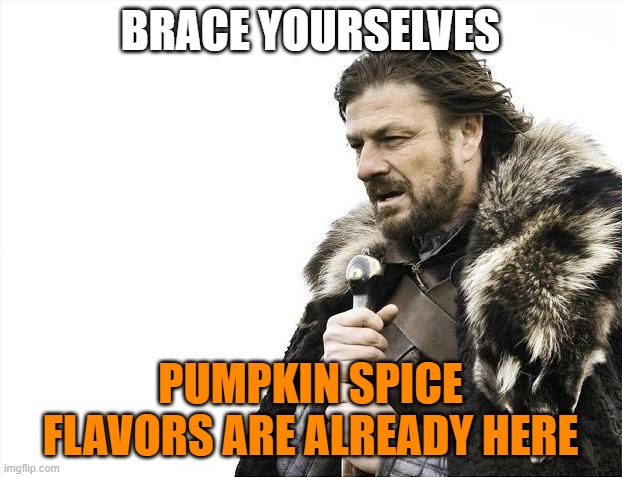 it's another year of pumpkin spice | BRACE YOURSELVES; PUMPKIN SPICE FLAVORS ARE ALREADY HERE | image tagged in memes,brace yourselves x is coming,pumpkin spice | made w/ Imgflip meme maker