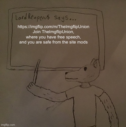 LordReaperus says | https://imgflip.com/m/TheImgflipUnion Join TheImgflipUnion, where you have free speech, and you are safe from the site mods | image tagged in lordreaperus says | made w/ Imgflip meme maker