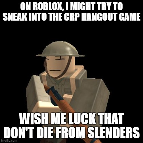 I'm on a mission no man has ever done before | ON ROBLOX, I MIGHT TRY TO SNEAK INTO THE CRP HANGOUT GAME; WISH ME LUCK THAT DON'T DIE FROM SLENDERS | image tagged in aussie roblox solder | made w/ Imgflip meme maker