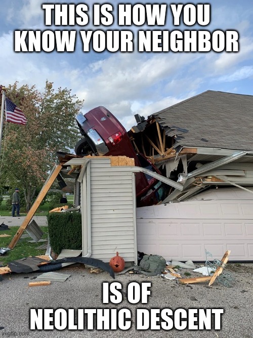 neolithic neighbor | THIS IS HOW YOU KNOW YOUR NEIGHBOR; IS OF NEOLITHIC DESCENT | image tagged in funny,car,roof,neighbor,house | made w/ Imgflip meme maker