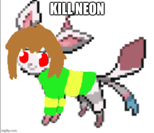 chara sylceon | KILL NEON | image tagged in chara sylceon | made w/ Imgflip meme maker