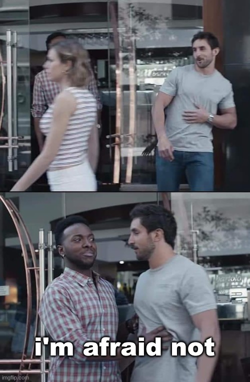 black guy stopping | i'm afraid not | image tagged in black guy stopping | made w/ Imgflip meme maker