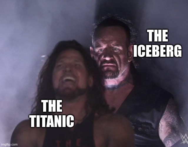 Everything Was Going Smoothly Until... | THE ICEBERG; THE TITANIC | image tagged in undertaker | made w/ Imgflip meme maker