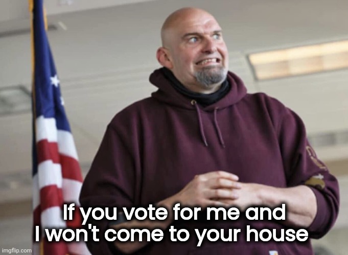 John Fetterman | If you vote for me and I won't come to your house | image tagged in john fetterman | made w/ Imgflip meme maker