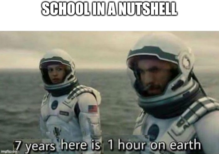 7 years here is 1 hour on earth | SCHOOL IN A NUTSHELL | image tagged in 7 years here is 1 hour on earth | made w/ Imgflip meme maker
