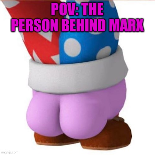 Marx's butt | POV: THE PERSON BEHIND MARX | image tagged in marx's butt | made w/ Imgflip meme maker