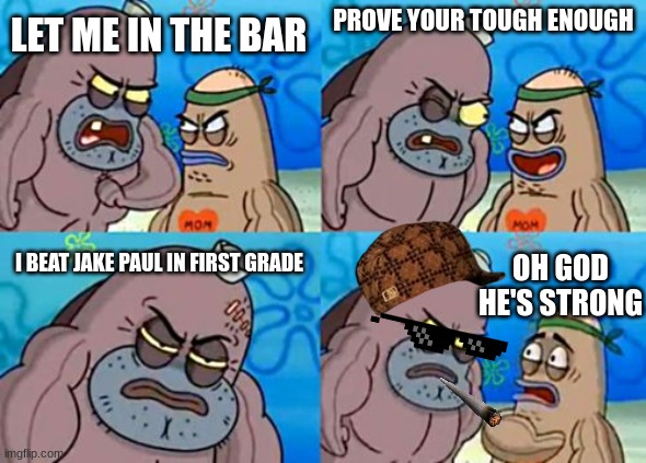 jake paul weak | PROVE YOUR TOUGH ENOUGH; LET ME IN THE BAR; I BEAT JAKE PAUL IN FIRST GRADE; OH GOD HE'S STRONG | image tagged in memes,how tough are you | made w/ Imgflip meme maker