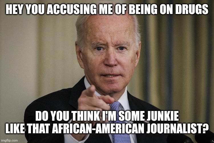 HEY YOU ACCUSING ME OF BEING ON DRUGS DO YOU THINK I'M SOME JUNKIE LIKE THAT AFRICAN-AMERICAN JOURNALIST? | made w/ Imgflip meme maker
