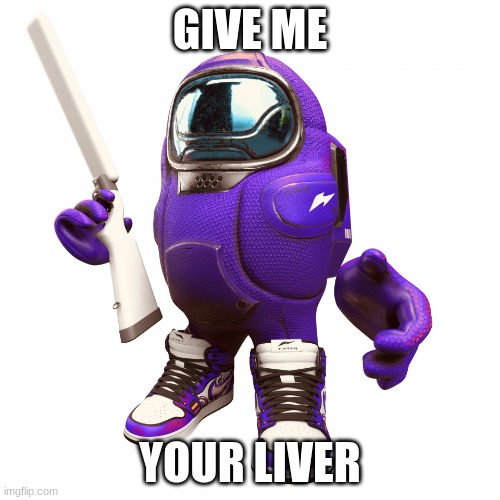 move over mario | GIVE ME; YOUR LIVER | image tagged in purple amogus | made w/ Imgflip meme maker