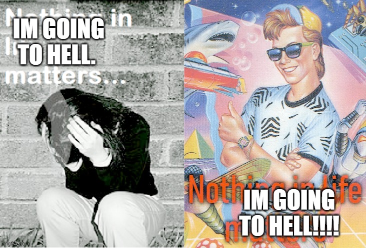 i may be an atheist i may be bad at christianity either way im queer | IM GOING TO HELL. IM GOING TO HELL!!!! | image tagged in nihilism stereotype vs reality,nihilism,religion | made w/ Imgflip meme maker