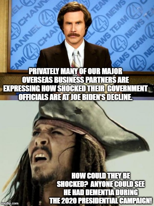 It was a topic of conversation among people with common sense -- and so, no Dem Party voter mentioned it . . . ever. | PRIVATELY MANY OF OUR MAJOR OVERSEAS BUSINESS PARTNERS ARE EXPRESSING HOW SHOCKED THEIR  GOVERNMENT OFFICIALS ARE AT JOE BIDEN’S DECLINE. HOW COULD THEY BE SHOCKED?  ANYONE COULD SEE HE HAD DEMENTIA DURING THE 2020 PRESIDENTIAL CAMPAIGN! | image tagged in breaking news | made w/ Imgflip meme maker