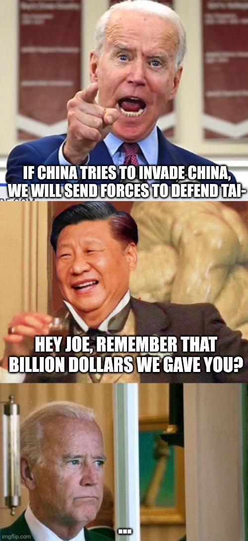 Guess xi might expand the payroll | IF CHINA TRIES TO INVADE CHINA, WE WILL SEND FORCES TO DEFEND TAI-; HEY JOE, REMEMBER THAT BILLION DOLLARS WE GAVE YOU? ... | image tagged in xi jinping laughing,xi jinping,joe biden,politics,china,taiwan | made w/ Imgflip meme maker