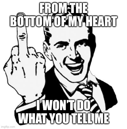 To liberals everywhere and the Biden administration | FROM THE BOTTOM OF MY HEART; I WON’T DO WHAT YOU TELL ME | image tagged in memes,1950s middle finger,liberal,democratic party | made w/ Imgflip meme maker